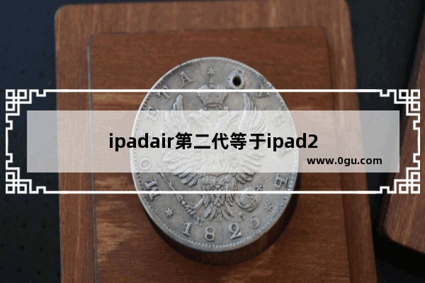 ipadair第二代等于ipad2