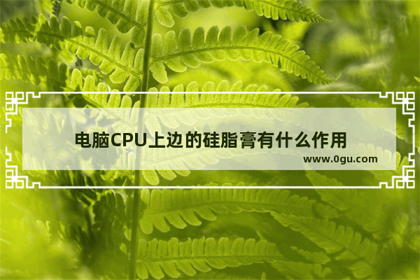 电脑CPU上边的硅脂膏有什么作用