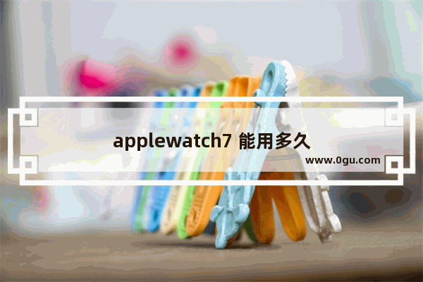 applewatch7 能用多久