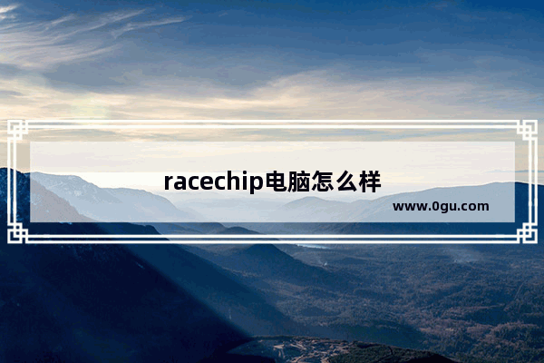 racechip电脑怎么样