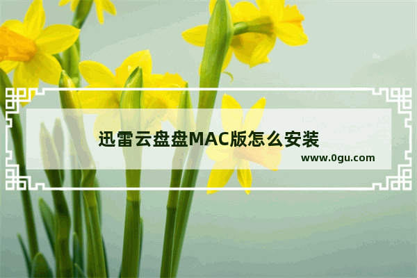 迅雷云盘盘MAC版怎么安装