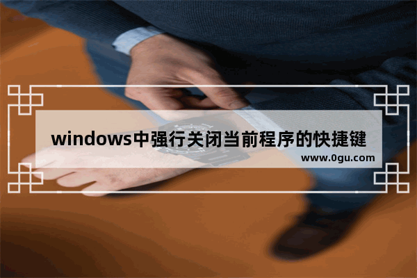 windows中强行关闭当前程序的快捷键是