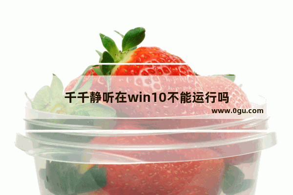 千千静听在win10不能运行吗