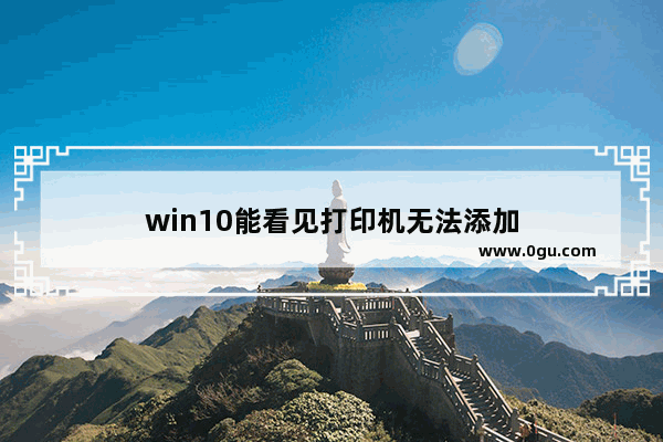 win10能看见打印机无法添加