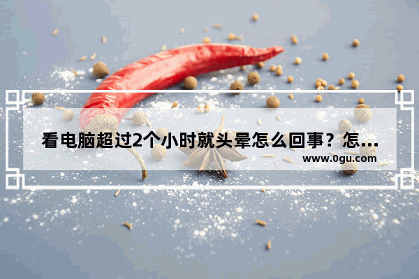 看电脑超过2个小时就头晕怎么回事？怎么缓解这种情况