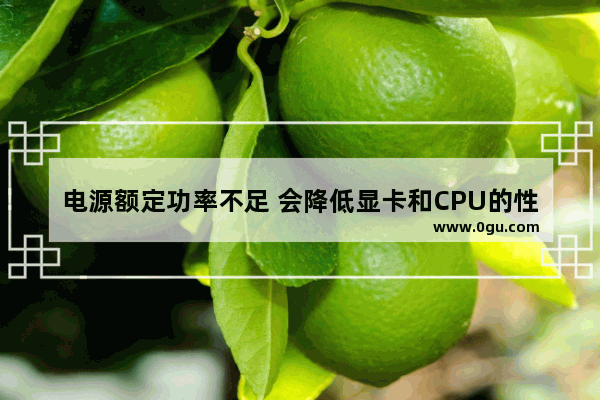 电源额定功率不足 会降低显卡和CPU的性能吗