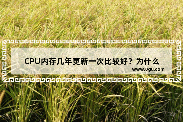 CPU内存几年更新一次比较好？为什么