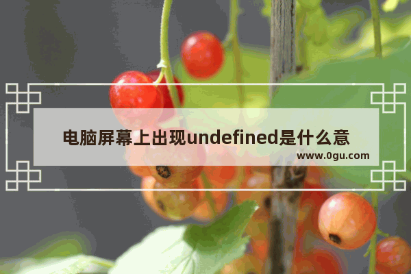 电脑屏幕上出现undefined是什么意思