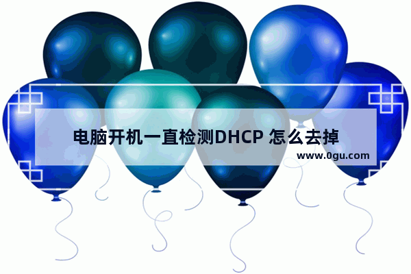 电脑开机一直检测DHCP 怎么去掉