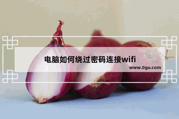 电脑如何绕过密码连接wifi