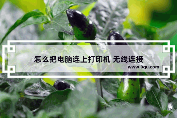 怎么把电脑连上打印机 无线连接