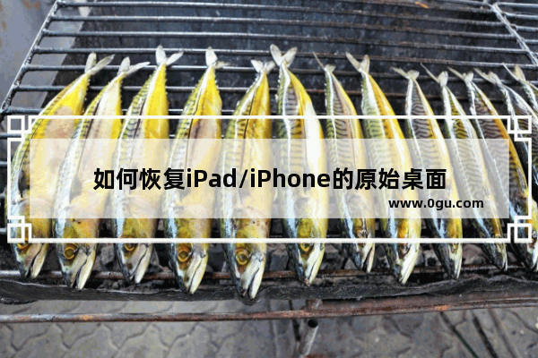 如何恢复iPad/iPhone的原始桌面布局