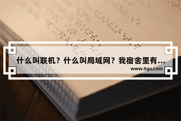 什么叫联机？什么叫局域网？我宿舍里有2台电脑 怎么连