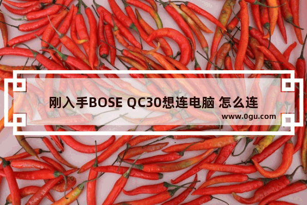 刚入手BOSE QC30想连电脑 怎么连