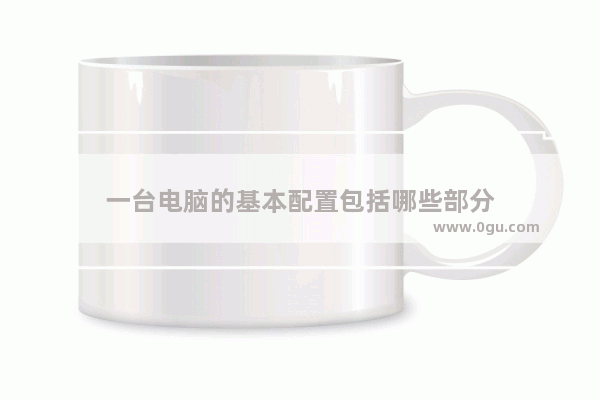 一台电脑的基本配置包括哪些部分