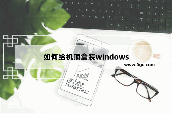 如何给机顶盒装windows