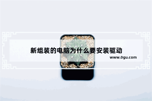 新组装的电脑为什么要安装驱动