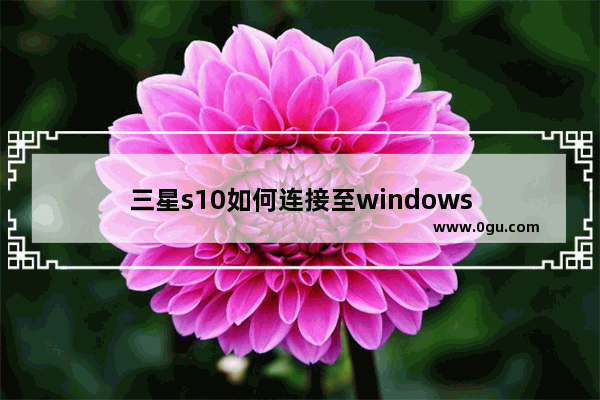 三星s10如何连接至windows