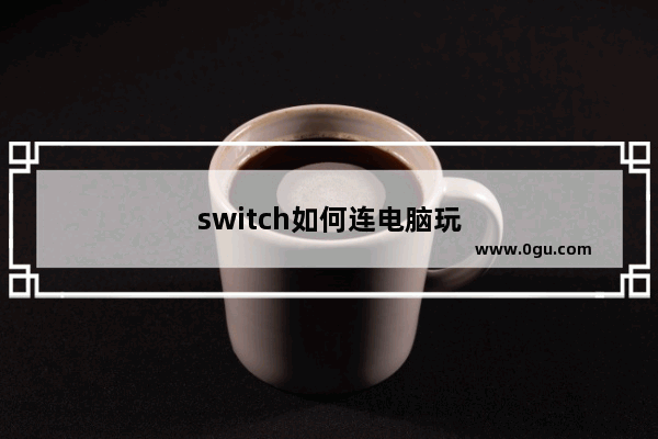 switch如何连电脑玩