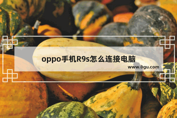 oppo手机R9s怎么连接电脑