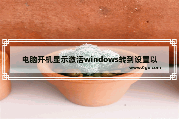 电脑开机显示激活windows转到设置以激活windows