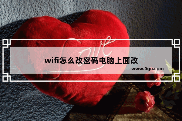 wifi怎么改密码电脑上面改