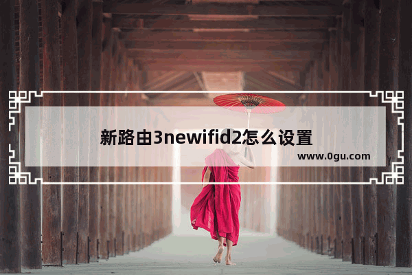 新路由3newifid2怎么设置