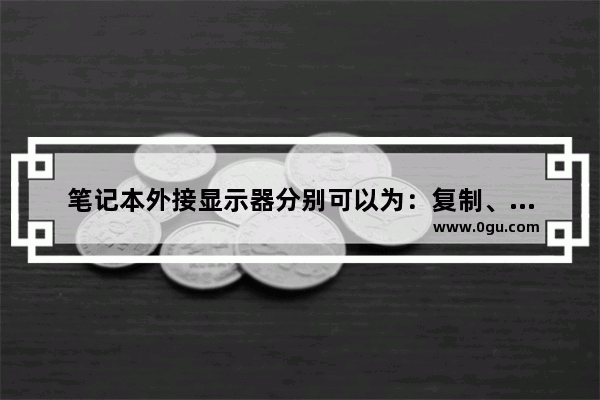 笔记本外接显示器分别可以为：复制、扩展、投影 请问这三种分别怎么进行设置 请说明步骤