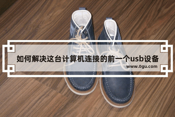 如何解决这台计算机连接的前一个usb设备不正常