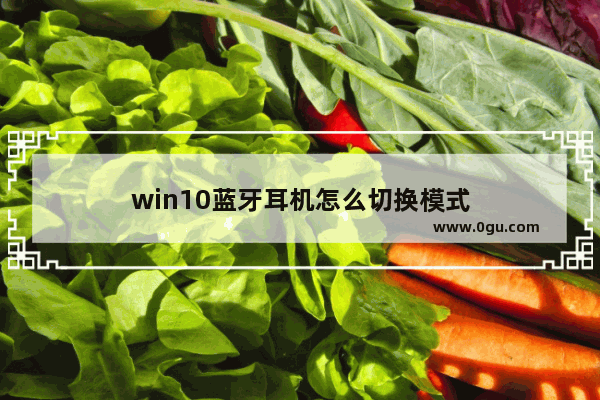 win10蓝牙耳机怎么切换模式