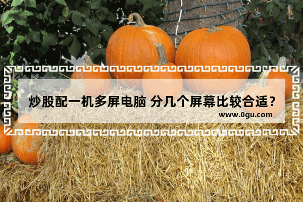 炒股配一机多屏电脑 分几个屏幕比较合适？有什么不错的电脑配置可以推荐？