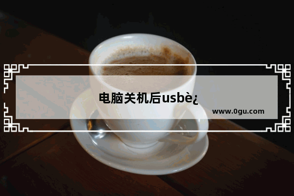 电脑关机后usb还有电