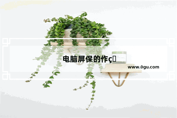 电脑屏保的作用是什么