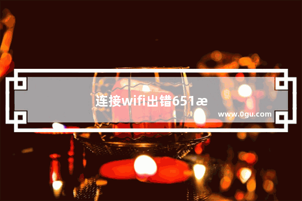 连接wifi出错651是什么原因呢