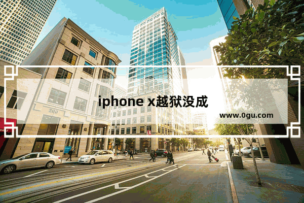 iphone x越狱没成功开不了机