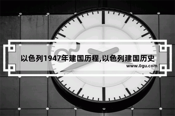 以色列1947年建国历程,以色列建国历史故事