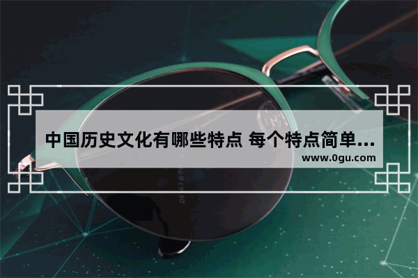 中国历史文化有哪些特点 每个特点简单举例说明 中国历史的重要特点