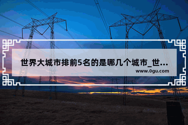 世界大城市排前5名的是哪几个城市_世界三大中心城市