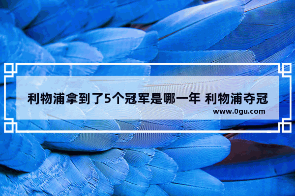 利物浦拿到了5个冠军是哪一年 利物浦夺冠的历史故事