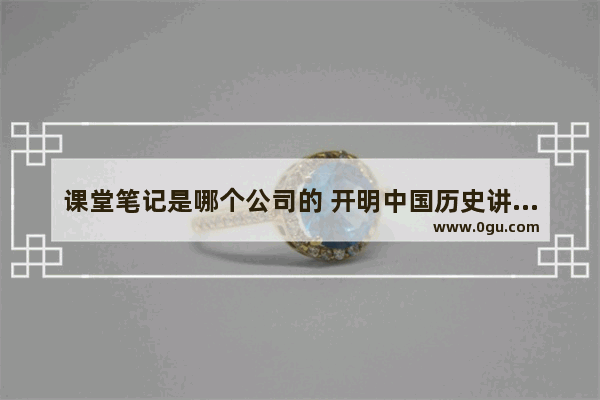 课堂笔记是哪个公司的 开明中国历史讲义怎样