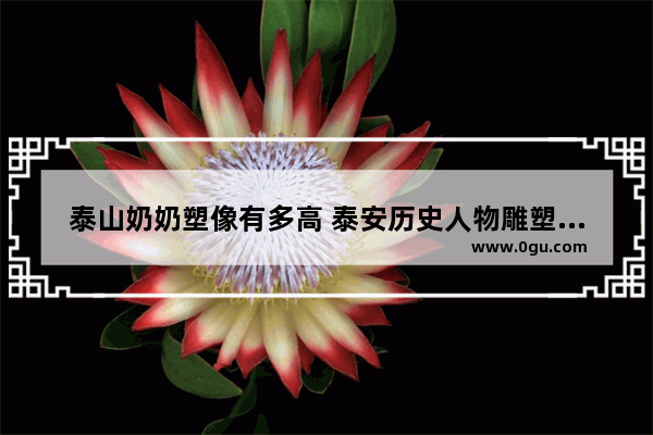 泰山奶奶塑像有多高 泰安历史人物雕塑价格