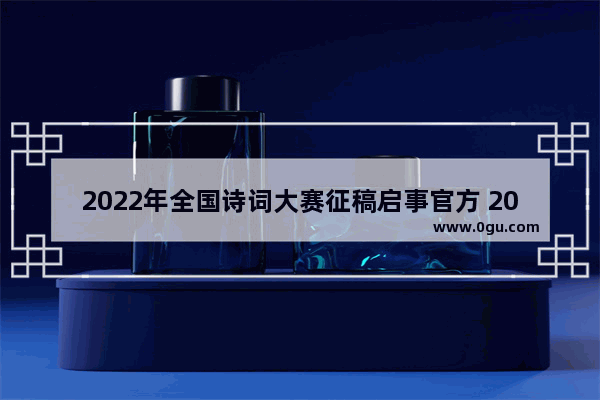 2022年全国诗词大赛征稿启事官方 2022历史故事征稿通知