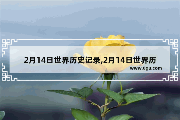 2月14日世界历史记录,2月14日世界历史记录