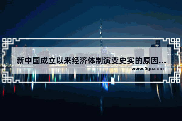 新中国成立以来经济体制演变史实的原因和评价_在我国近现代社会发展的各个阶段,社会的主要矛盾是如何变化的