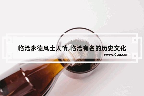 临沧永德风土人情,临沧有名的历史文化