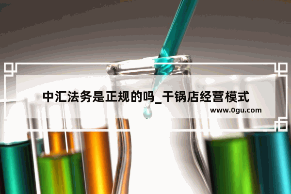 中汇法务是正规的吗_干锅店经营模式