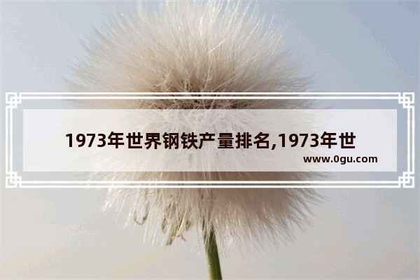 1973年世界钢铁产量排名,1973年世界历史大事记