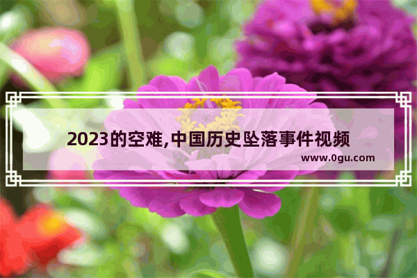 2023的空难,中国历史坠落事件视频