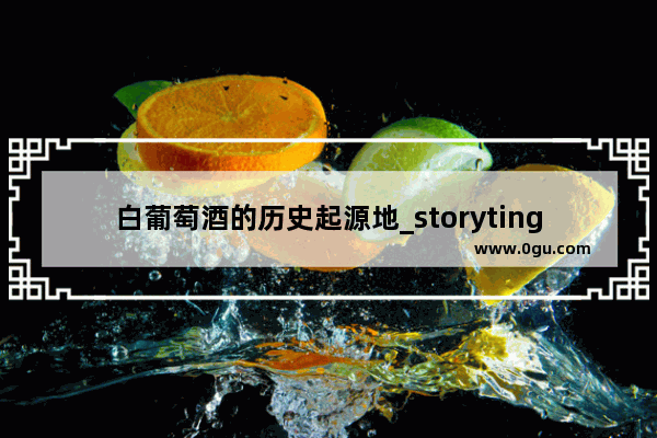 白葡萄酒的历史起源地_storyting是什么红酒