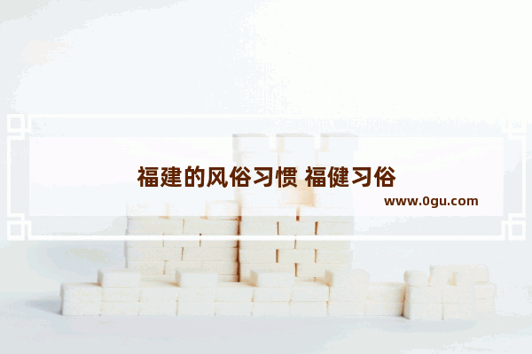 福建的风俗习惯 福健习俗